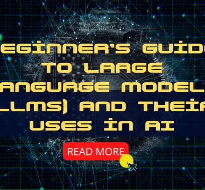 Beginner’s Guide to Large Language Models (LLMs) and Their Uses in AI
